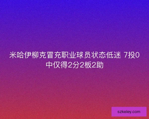 米哈伊柳克冒充职业球员状态低迷 7投0中仅得2分2板2助