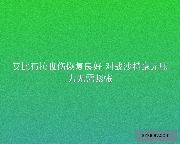 艾比布拉脚伤恢复良好 对战沙特毫无压力无需紧张