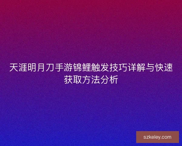 天涯明月刀手游锦鲤触发技巧详解与快速获取方法分析