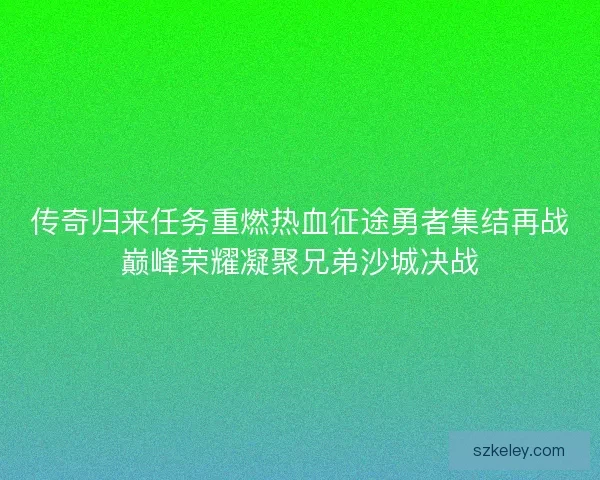 传奇归来任务重燃热血征途勇者集结再战巅峰荣耀凝聚兄弟沙城决战
