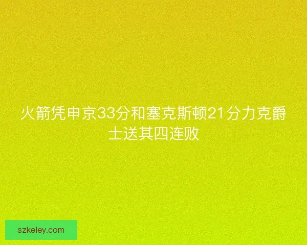 火箭凭申京33分和塞克斯顿21分力克爵士送其四连败