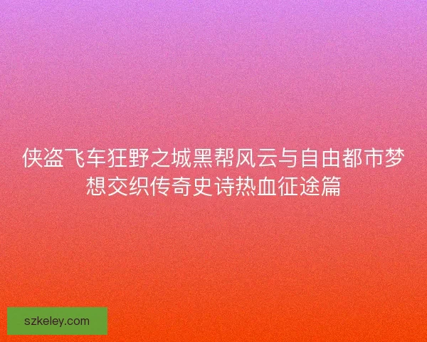 侠盗飞车狂野之城黑帮风云与自由都市梦想交织传奇史诗热血征途篇