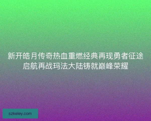 新开皓月传奇热血重燃经典再现勇者征途启航再战玛法大陆铸就巅峰荣耀
