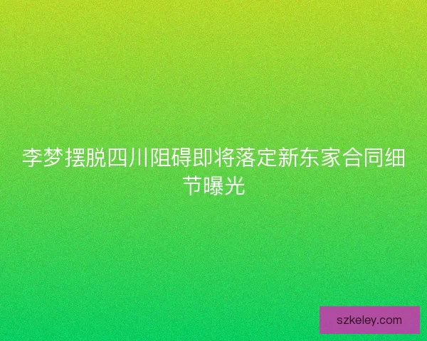 李梦摆脱四川阻碍即将落定新东家合同细节曝光